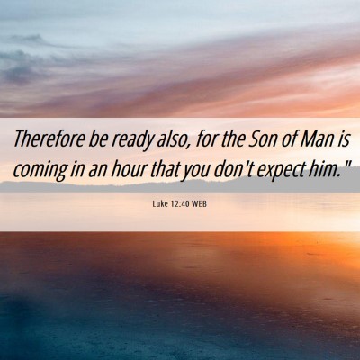 Picture 06 - Luke 12:40 WEB - Therefore be ready also, for the Son of Man is - Bible Verse Picture