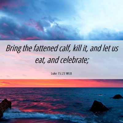 Picture 06 - Luke 15:23 WEB - Bring the fattened calf, kill it, and let us eat, - Bible Verse Picture