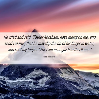 Picture 06 - Luke 16:24 WEB - He cried and said, 'Father Abraham, have mercy on - Bible Verse Picture