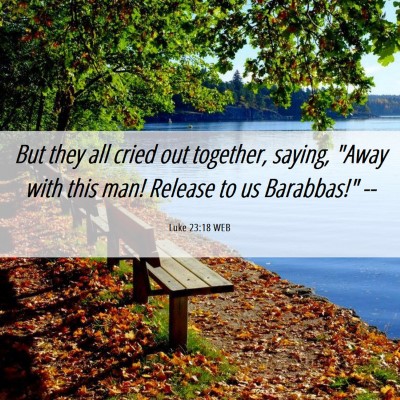 Picture 06 - Luke 23:18 WEB - But they all cried out together, saying, 
