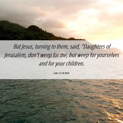 Picture 06 - Luke 23:28 WEB - But Jesus, turning to them, said, 