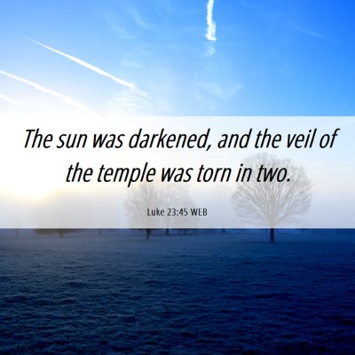 Picture 06 - Luke 23:45 WEB - The sun was darkened, and the veil of the temple - Bible Verse Picture