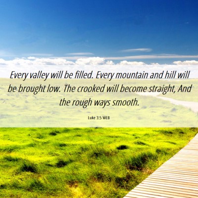 Picture 06 - Luke 3:5 WEB - Every valley will be filled. Every mountain and - Bible Verse Picture