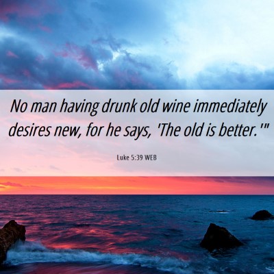 Picture 06 - Luke 5:39 WEB - No man having drunk old wine immediately desires - Bible Verse Picture