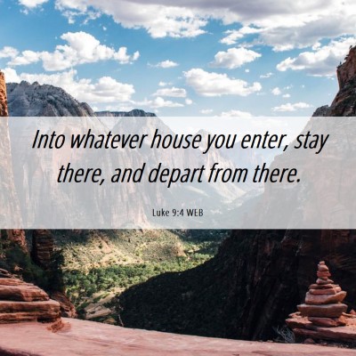 Picture 06 - Luke 9:4 WEB - Into whatever house you enter, stay there, and - Bible Verse Picture