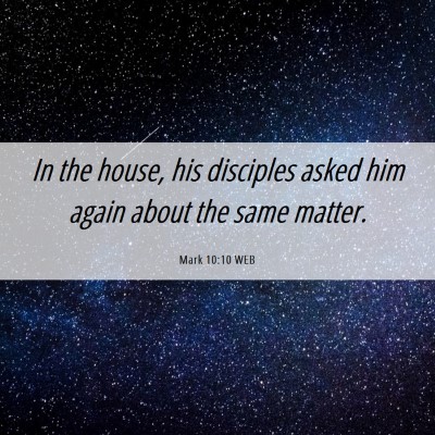 Picture 06 - Mark 10:10 WEB - In the house, his disciples asked him again about - Bible Verse Picture