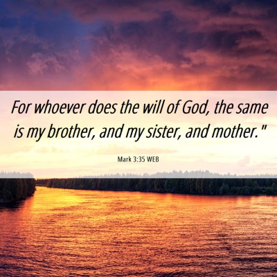 Picture 06 - Mark 3:35 WEB - For whoever does the will of God, the same is my - Bible Verse Picture