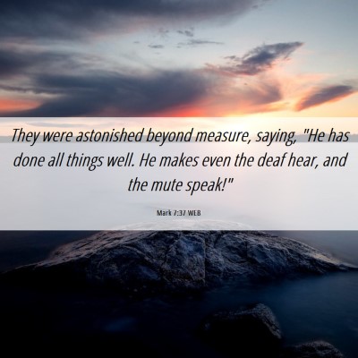 Picture 06 - Mark 7:37 WEB - They were astonished beyond measure, saying, 