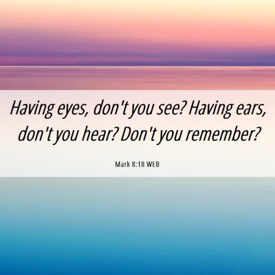 Picture 06 - Mark 8:18 WEB - Having eyes, don't you see? Having ears, don't - Bible Verse Picture