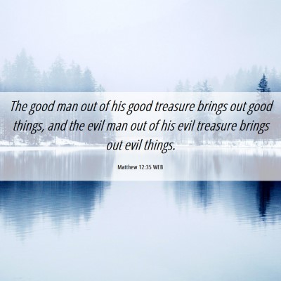 Picture 06 - Matthew 12:35 WEB - The good man out of his good treasure brings out - Bible Verse Picture