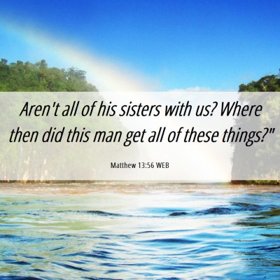Picture 06 - Matthew 13:56 WEB - Aren't all of his sisters with us? Where then did - Bible Verse Picture