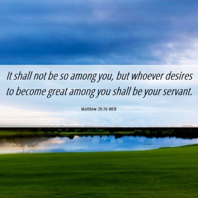 Picture 06 - Matthew 20:26 WEB - It shall not be so among you, but whoever desires - Bible Verse Picture