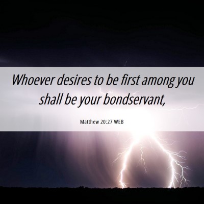 Picture 06 - Matthew 20:27 WEB - Whoever desires to be first among you shall be - Bible Verse Picture