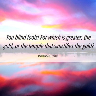 Picture 06 - Matthew 23:17 WEB - You blind fools! For which is greater, the gold, - Bible Verse Picture