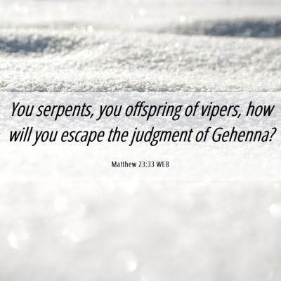 Picture 06 - Matthew 23:33 WEB - You serpents, you offspring of vipers, how will - Bible Verse Picture