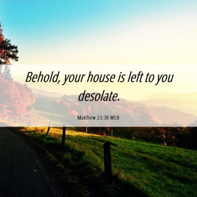 Picture 06 - Matthew 23:38 WEB - Behold, your house is left to you - Bible Verse Picture