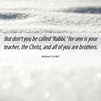 Picture 06 - Matthew 23:8 WEB - But don't you be called 'Rabbi,' for one is your - Bible Verse Picture