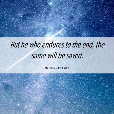 Picture 06 - Matthew 24:13 WEB - But he who endures to the end, the same will be - Bible Verse Picture