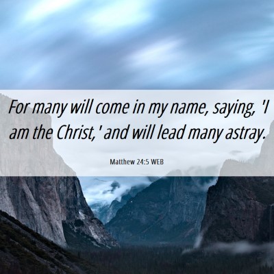 Picture 06 - Matthew 24:5 WEB - For many will come in my name, saying, 'I am the - Bible Verse Picture