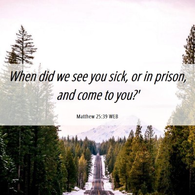 Picture 06 - Matthew 25:39 WEB - When did we see you sick, or in prison, and come - Bible Verse Picture