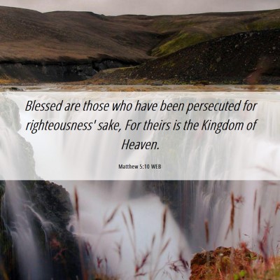Picture 06 - Matthew 5:10 WEB - Blessed are those who have been persecuted for - Bible Verse Picture
