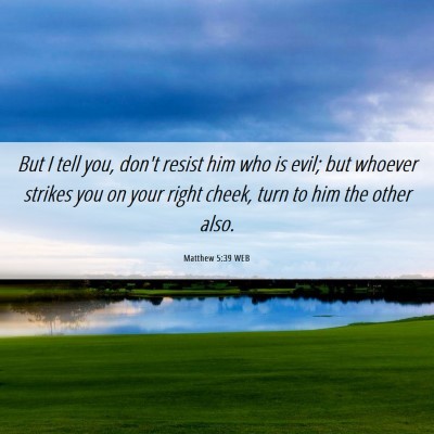 Picture 06 - Matthew 5:39 WEB - But I tell you, don't resist him who is evil; but - Bible Verse Picture