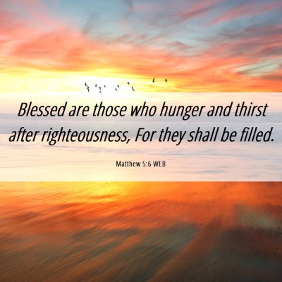 Picture 06 - Matthew 5:6 WEB - Blessed are those who hunger and thirst after - Bible Verse Picture
