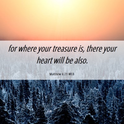 Picture 06 - Matthew 6:21 WEB - for where your treasure is, there your heart will - Bible Verse Picture