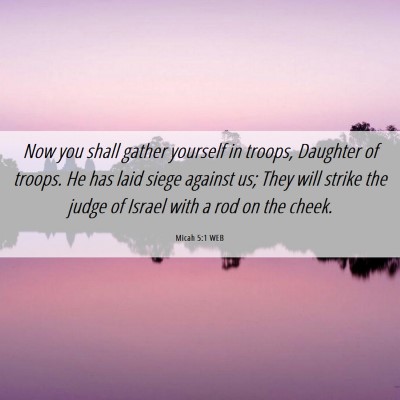 Picture 06 - Micah 5:1 WEB - Now you shall gather yourself in troops, Daughter - Bible Verse Picture