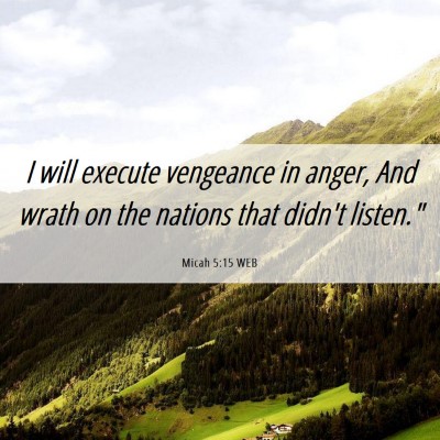 Picture 06 - Micah 5:15 WEB - I will execute vengeance in anger, And wrath on - Bible Verse Picture