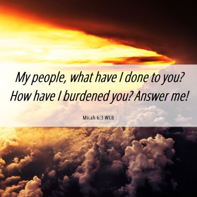 Picture 06 - Micah 6:3 WEB - My people, what have I done to you? How have I - Bible Verse Picture