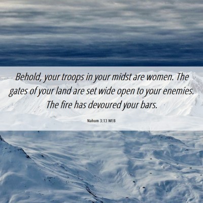 Picture 06 - Nahum 3:13 WEB - Behold, your troops in your midst are women. The - Bible Verse Picture
