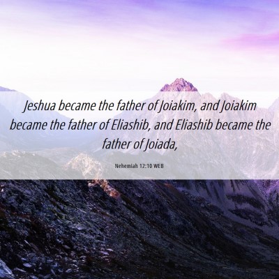 Picture 06 - Nehemiah 12:10 WEB - Jeshua became the father of Joiakim, and Joiakim - Bible Verse Picture