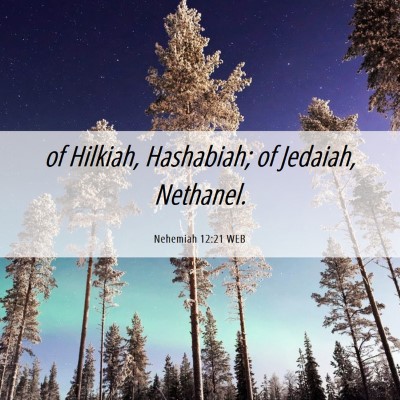 Picture 06 - Nehemiah 12:21 WEB - of Hilkiah, Hashabiah; of Jedaiah, - Bible Verse Picture