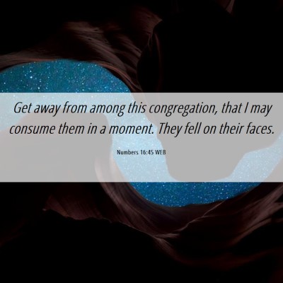 Picture 06 - Numbers 16:45 WEB - Get away from among this congregation, that I may - Bible Verse Picture