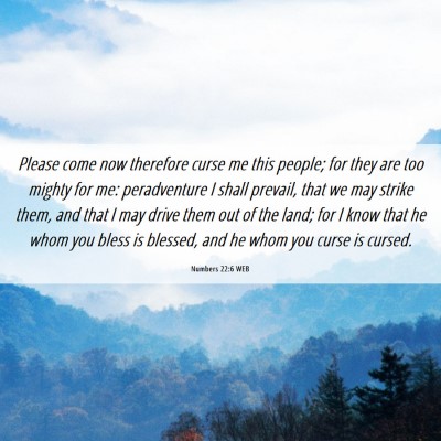 Picture 06 - Numbers 22:6 WEB - Please come now therefore curse me this people; - Bible Verse Picture