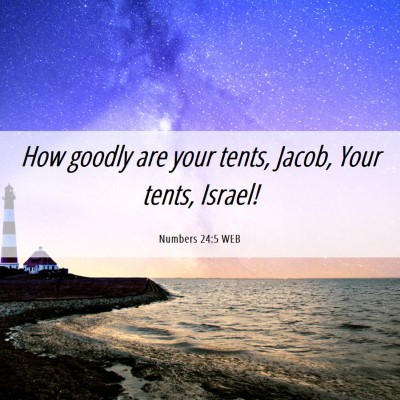 Picture 06 - Numbers 24:5 WEB - How goodly are your tents, Jacob, Your tents, - Bible Verse Picture