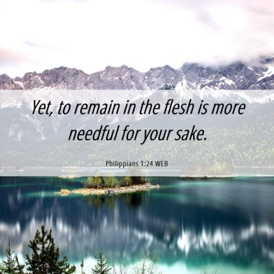 Picture 06 - Philippians 1:24 WEB - Yet, to remain in the flesh is more needful for - Bible Verse Picture
