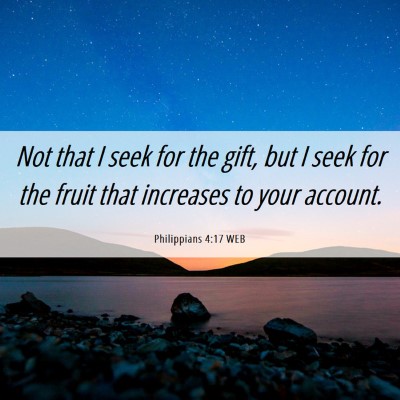 Picture 06 - Philippians 4:17 WEB - Not that I seek for the gift, but I seek for the - Bible Verse Picture