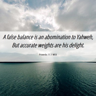 Picture 06 - Proverbs 11:1 WEB - A false balance is an abomination to Yahweh, But - Bible Verse Picture
