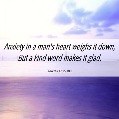 Picture 06 - Proverbs 12:25 WEB - Anxiety in a man's heart weighs it down, But a - Bible Verse Picture