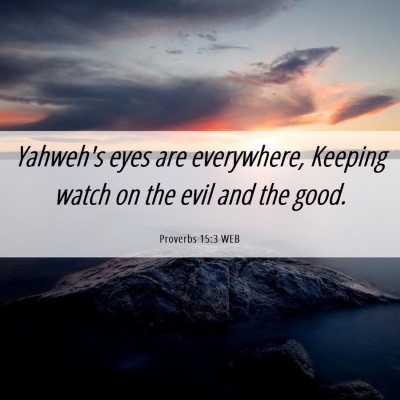 Picture 06 - Proverbs 15:3 WEB - Yahweh's eyes are everywhere, Keeping watch on - Bible Verse Picture