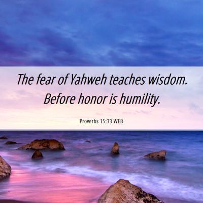 Picture 06 - Proverbs 15:33 WEB - The fear of Yahweh teaches wisdom. Before honor - Bible Verse Picture
