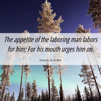Picture 06 - Proverbs 16:26 WEB - The appetite of the laboring man labors for him; - Bible Verse Picture