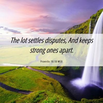 Picture 06 - Proverbs 18:18 WEB - The lot settles disputes, And keeps strong ones - Bible Verse Picture