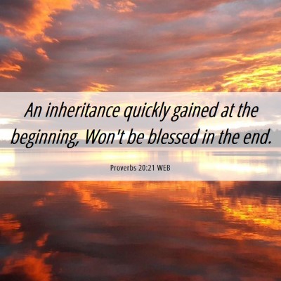 Picture 06 - Proverbs 20:21 WEB - An inheritance quickly gained at the beginning, - Bible Verse Picture