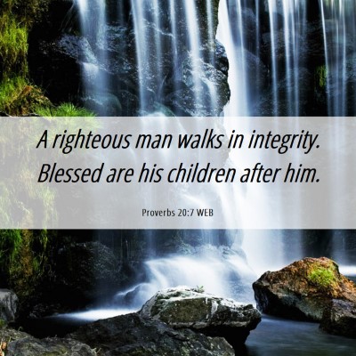 Picture 06 - Proverbs 20:7 WEB - A righteous man walks in integrity. Blessed are - Bible Verse Picture