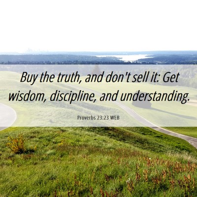 Picture 06 - Proverbs 23:23 WEB - Buy the truth, and don't sell it: Get wisdom, - Bible Verse Picture