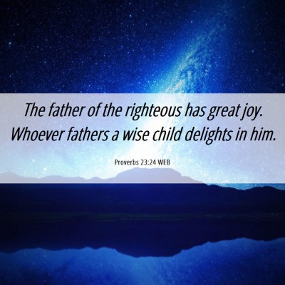 Picture 06 - Proverbs 23:24 WEB - The father of the righteous has great joy. - Bible Verse Picture