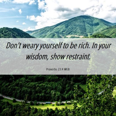 Picture 06 - Proverbs 23:4 WEB - Don't weary yourself to be rich. In your wisdom, - Bible Verse Picture